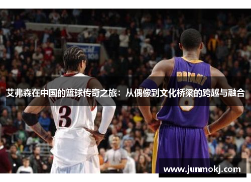 艾弗森在中国的篮球传奇之旅：从偶像到文化桥梁的跨越与融合