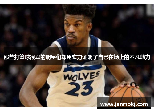 那些打篮球很丑的明星们却用实力证明了自己在场上的不凡魅力