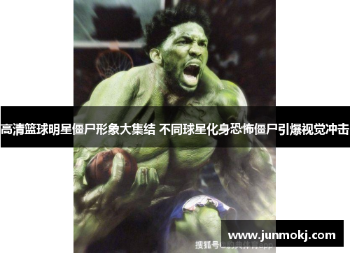 高清篮球明星僵尸形象大集结 不同球星化身恐怖僵尸引爆视觉冲击